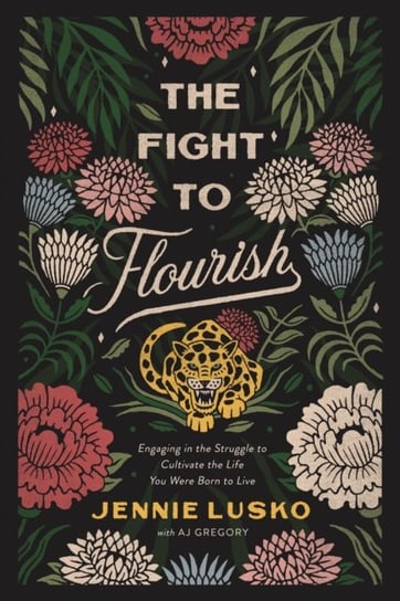 The Fight to Flourish: Engaging in the Struggle to Cultivate the Life You Were Born to Live Jennie Lusko