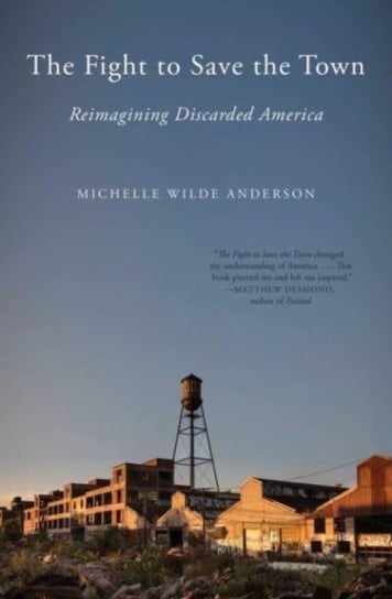 The Fight to Save the Town: Reimagining Discarded America Michelle Wilde Anderson