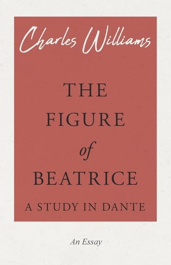 The Figure of Beatrice - A Study in Dante Williams Charles