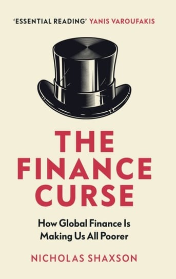 The Finance Curse: How global finance is making us all poorer Shaxson Nicholas