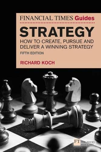 The Financial Times Guide to Strategy: How to create, pursue and deliver a winning strategy Koch Richard