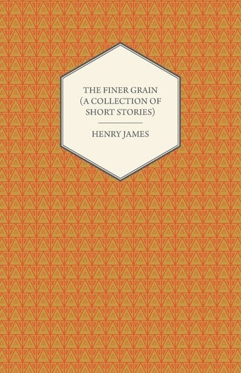 The Finer Grain (A Collection of Short Stories) James Henry