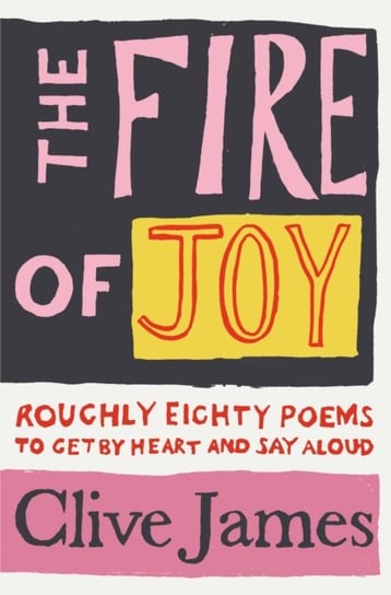 The Fire of Joy: Roughly 80 Poems to Get by Heart and Say Aloud James Clive