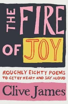 The Fire of Joy: Roughly 80 Poems to Get by Heart and Say Aloud James Clive