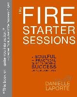 The Fire Starter Sessions: A Soulful + Practical Guide to Creating Success on Your Own Terms Laporte Danielle