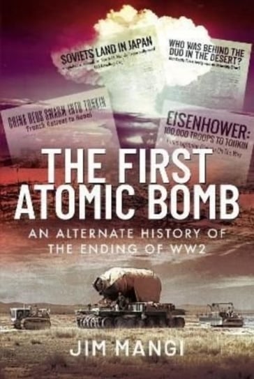 The First Atomic Bomb: An Alternate History of the Ending of WW2 Jim Mangi