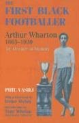 The First Black Footballer: Arthur Wharton 1865-1930: An Absence of Memory Vasili Phil