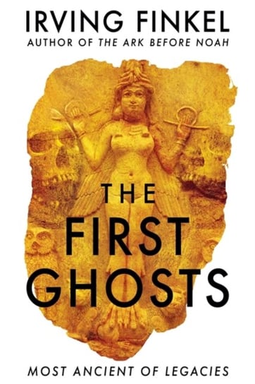 The First Ghosts: A rich history of ancient ghosts and ghost stories from the British Museum curator Finkel Irving