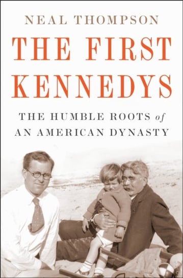The First Kennedys. The Humble Roots of an American Dynasty Neal Thompson