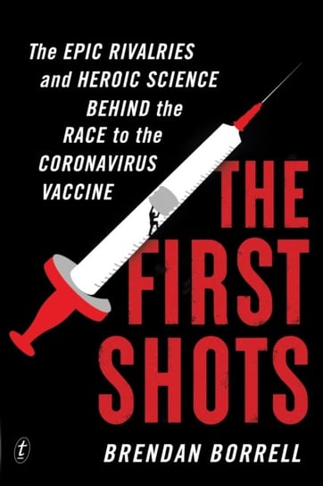 The First Shots: The Epic Rivalries and Heroic Science Behind the Race to the Coronavirus Vaccine Brendan Borrell