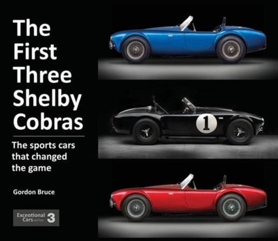 The First Three Shelby Cobras: The Sports Cars That Changed the Game Gordon Bruce