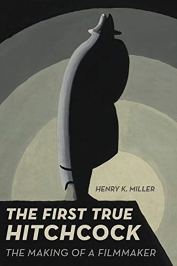 The First True Hitchcock: The Making of a Filmmaker Henry K. Miller