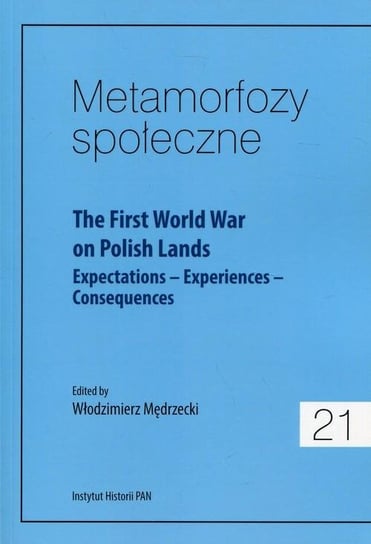 The First World War on Polish Lands. Expectations – Experience – Consequences. Metamorfozy społeczne. Tom 21 Opracowanie zbiorowe