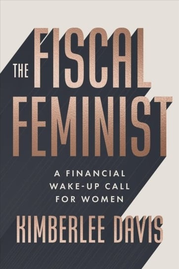 The Fiscal Feminist: A Financial Wake-up Call for Women Kimberlee Davis