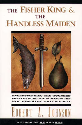The Fisher King and the Handless Maiden: Understanding the Wounded Feeling Functi Johnson Robert A.