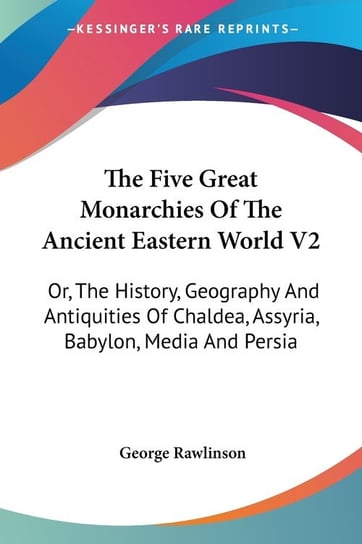 The Five Great Monarchies Of The Ancient Eastern World V2 George Rawlinson