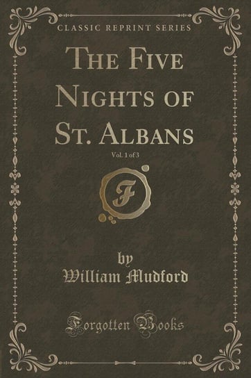 The Five Nights of St. Albans, Vol. 1 of 3 (Classic Reprint) Mudford William