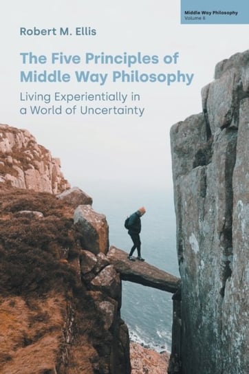 The Five Principles of Middle Way Philosophy: Living Experientially in a World of Uncertainty Robert M. Ellis