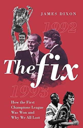The Fix: How the First Champions League Was Won and Why We All Lost James Dixon