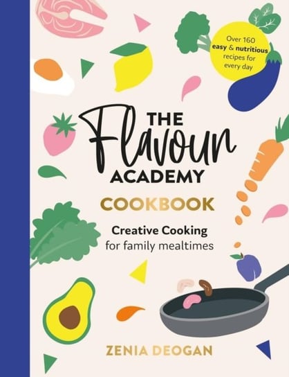 The Flavour Academy: Creative cooking for family mealtimes Zenia Deogan