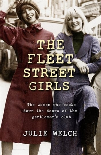 The Fleet Street Girls. The women who broke down the doors of the gentlemen's club Welch Julie