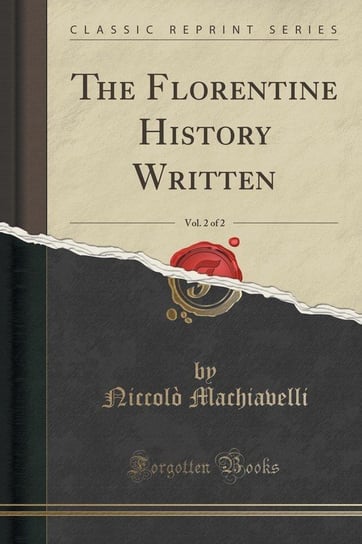 The Florentine History Written, Vol. 2 of 2 (Classic Reprint) Machiavelli Niccolò