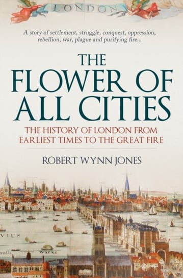 The Flower of All Cities: The History of London from Earliest Times to the Great Fire Robert Wynn Jones