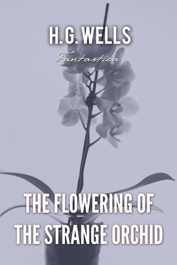 The Flowering of the Strange Orchid Wells Herbert George