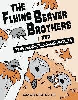 The Flying Beaver Brothers and the Mud-Slinging Moles Eaton Maxwell Iii
