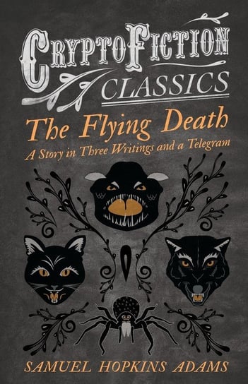 The Flying Death - A Story in Three Writings and a Telegram (Cryptofiction Classics - Weird Tales of Strange Creatures) Adams Samuel Hopkins