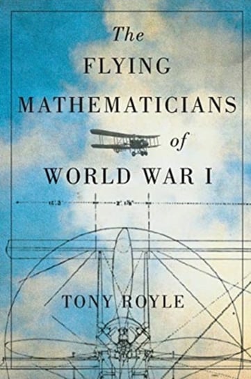 The Flying Mathematicians of World War I Tony Royle