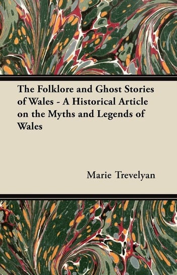 The Folklore and Ghost Stories of Wales - A Historical Article on the Myths and Legends of Wales Trevelyan Marie