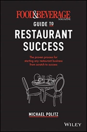 The Food and Beverage Magazine Guide to Restaurant Success. The Proven Process for Starting Any Rest Michael Politz