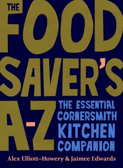 The Food Saver's A-Z: The essential Cornersmith kitchen companion Alex Elliott-Howery