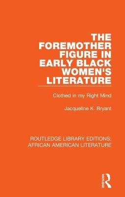 The Foremother Figure in Early Black Women's Literature: Clothed in my Right Mind Taylor & Francis Ltd.