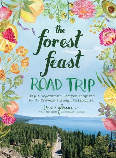The Forest Feast Road Trip: Simple Vegetarian Recipes Inspired by My Travels through California Gleeson Erin