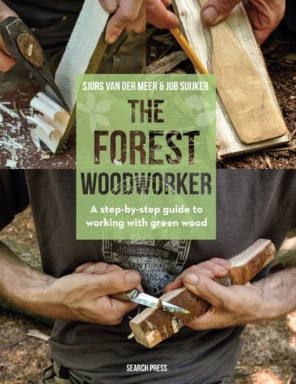 The Forest Woodworker: A Step-by-Step Guide to Working with Green Wood Sjors Van Der Meer, Job Suijker