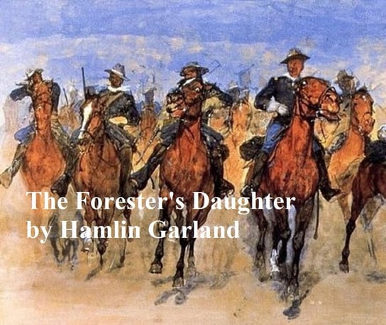 The Forester's Daughter, A Romance of the Bear-Tooth Range Garland Hamlin