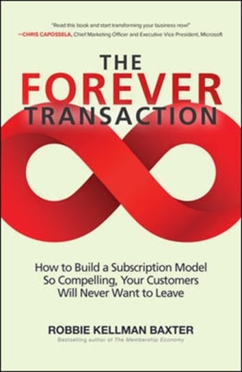 The Forever Transaction: How to Build a Subscription Model So Compelling, Your Customers Will Never Robbie Kellman Baxter