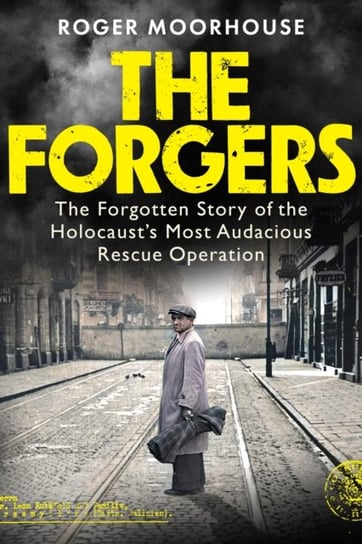 The Forgers: The Forgotten Story of the Holocaust's Most Audacious Rescue Operation Moorhouse Roger