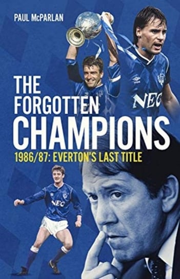 The Forgotten Champions. Evertons Last Title Paul McParlan
