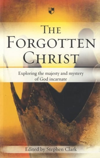 The Forgotten Christ: Exploring The Majesty And Mystery Of God Incarnate Opracowanie zbiorowe