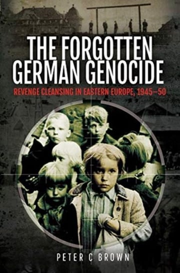 The Forgotten German Genocide. Revenge Cleansing in Eastern Europe, 1945-50 Peter C. Brown