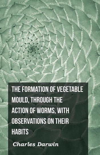 The Formation of Vegetable Mould, Through the Action of Worms, with Observations on Their Habits Darwin Charles