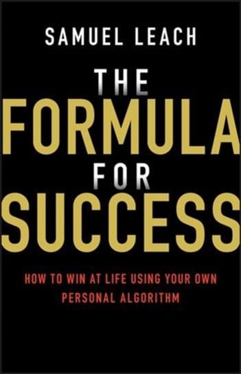 The Formula for Success: How to Win at Life Using Your Own Personal Algorithm Samuel Leach