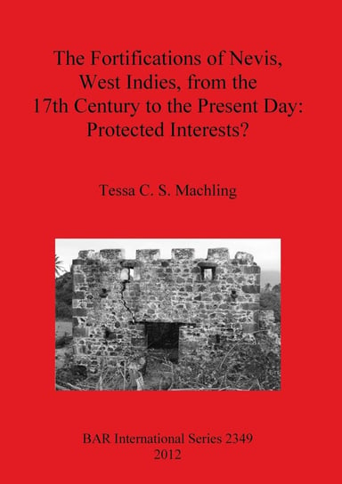 The Fortifications of Nevis, West Indies, from the 17th Century to the Present Day Tessa C. S. Machling