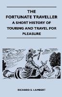 The Fortunate Traveller - A Short History of Touring and Travel for Pleasure Richard S. Lambert