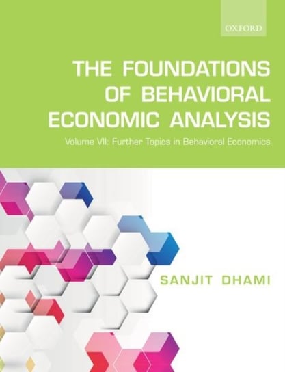 The Foundations of Behavioral Economic Analysis: Volume VII: Further Topics in Behavioral Economics Sanjit Dhami
