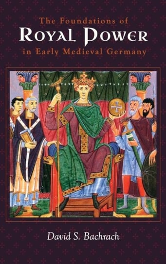 The Foundations of Royal Power in Early Medieval Germany: Material Resources and Governmental Administration in a Carolingian Successor State Opracowanie zbiorowe