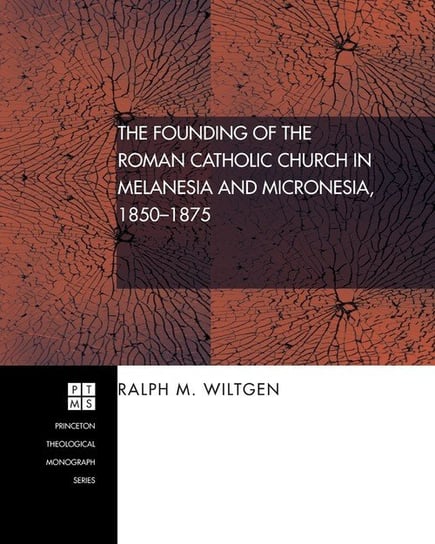 The Founding of the Roman Catholic Church in Melanesia and Micronesia, 1850-1875 Wiltgen Ralph M.